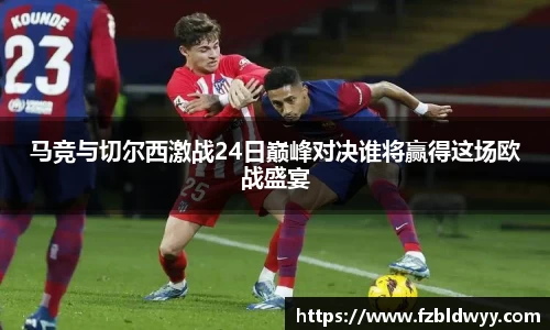马竞与切尔西激战24日巅峰对决谁将赢得这场欧战盛宴