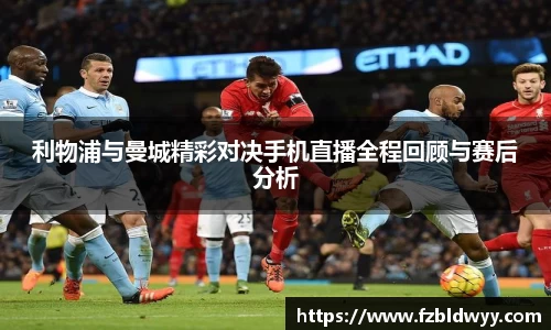 利物浦与曼城精彩对决手机直播全程回顾与赛后分析