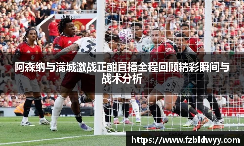 阿森纳与满城激战正酣直播全程回顾精彩瞬间与战术分析