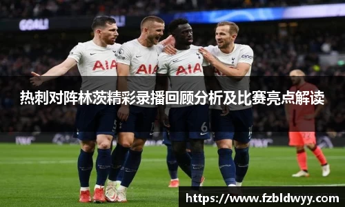 热刺对阵林茨精彩录播回顾分析及比赛亮点解读