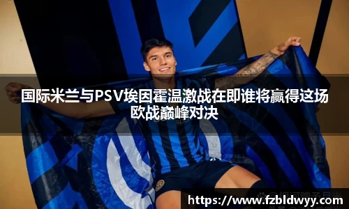 国际米兰与PSV埃因霍温激战在即谁将赢得这场欧战巅峰对决