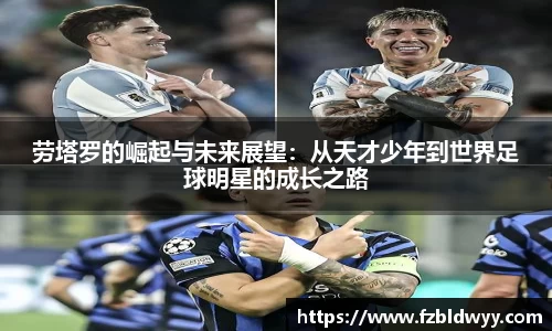 劳塔罗的崛起与未来展望：从天才少年到世界足球明星的成长之路