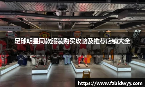 足球明星同款服装购买攻略及推荐店铺大全